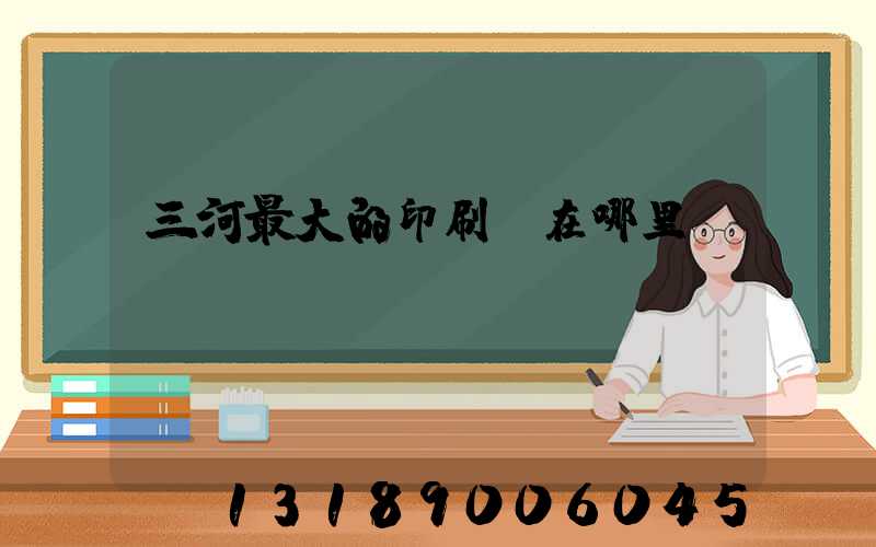三河最大的印刷廠在哪里