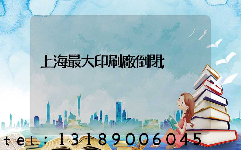 上海最大印刷廠倒閉