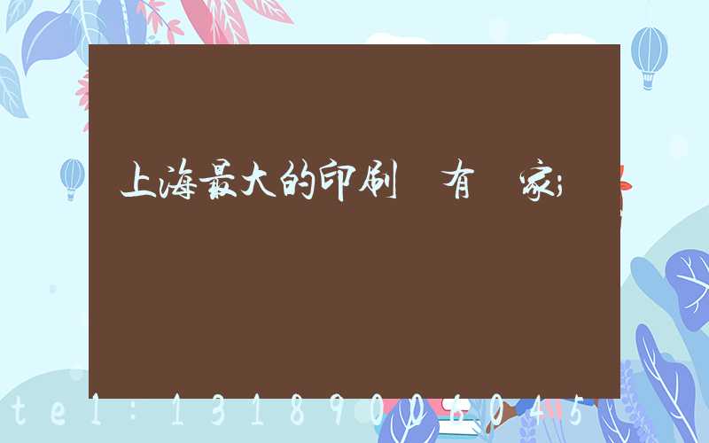 上海最大的印刷廠有幾家