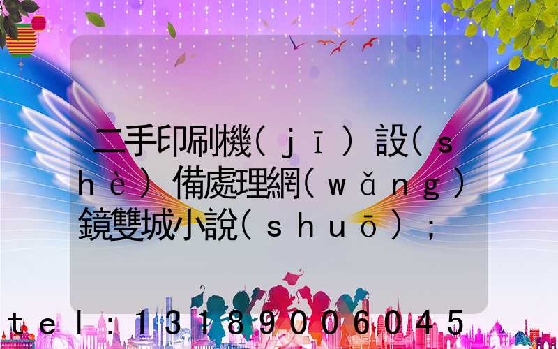 二手印刷機(jī)設(shè)備處理網(wǎng)鏡雙城小說(shuō)