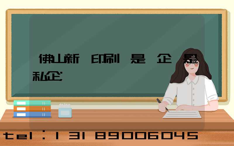 佛山新華印刷廠是國企還是私企