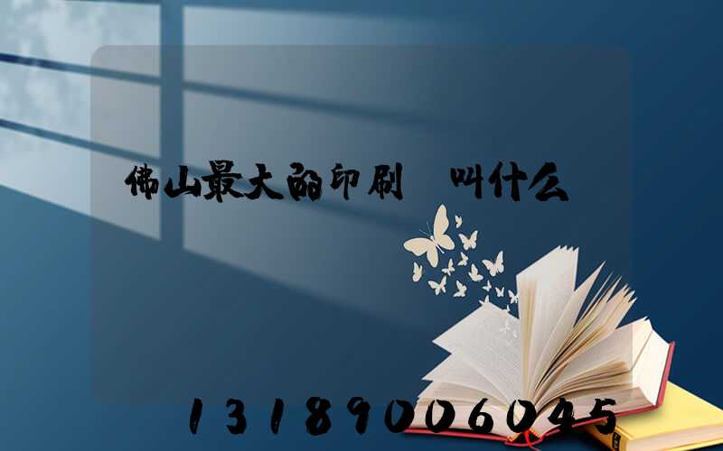 佛山最大的印刷廠叫什么