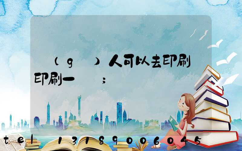 個(gè)人可以去印刷廠印刷一張嗎