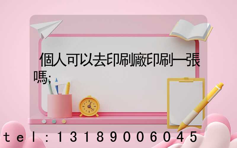 個人可以去印刷廠印刷一張嗎