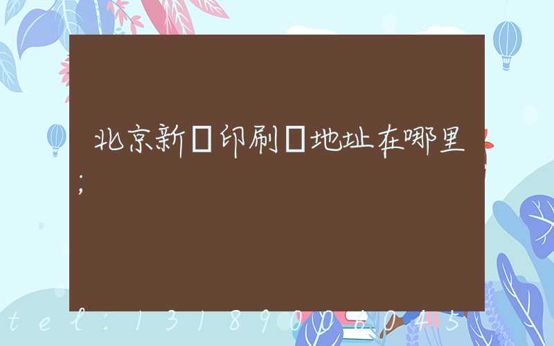 北京新華印刷廠地址在哪里