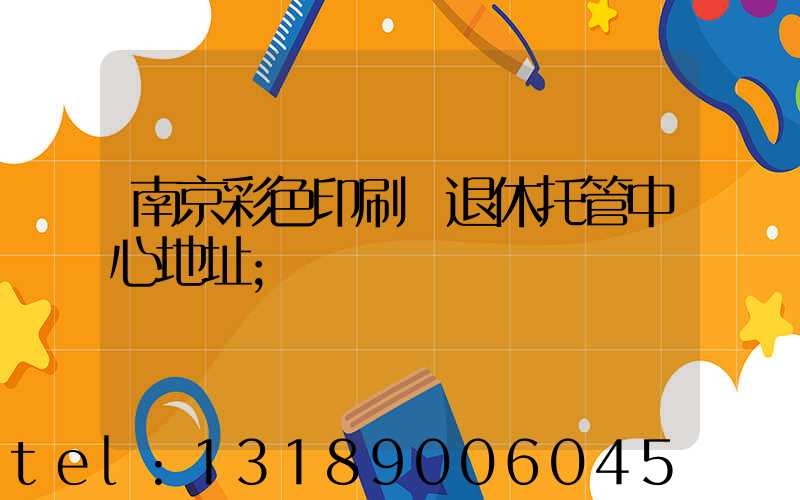 南京彩色印刷廠退休托管中心地址
