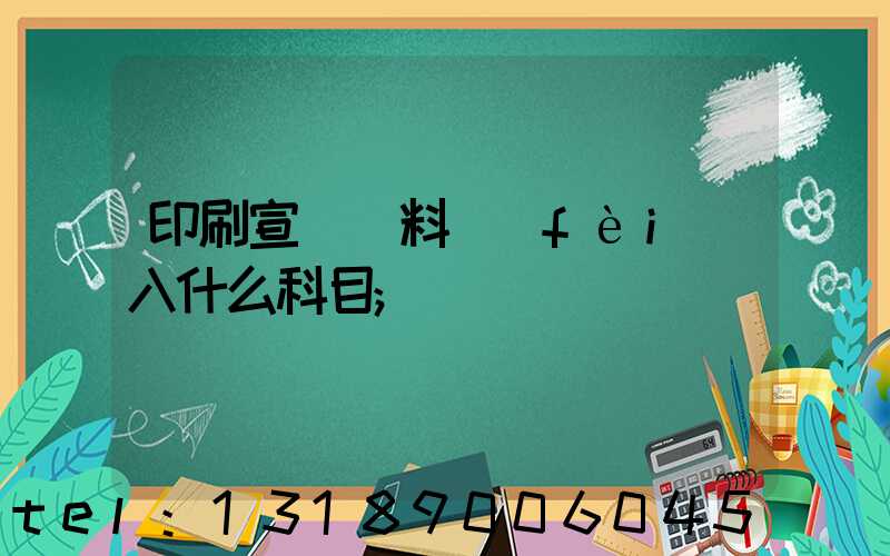 印刷宣傳資料費(fèi)入什么科目