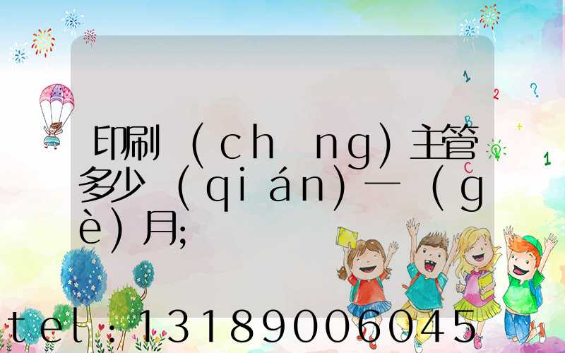 印刷廠(chǎng)主管多少錢(qián)一個(gè)月