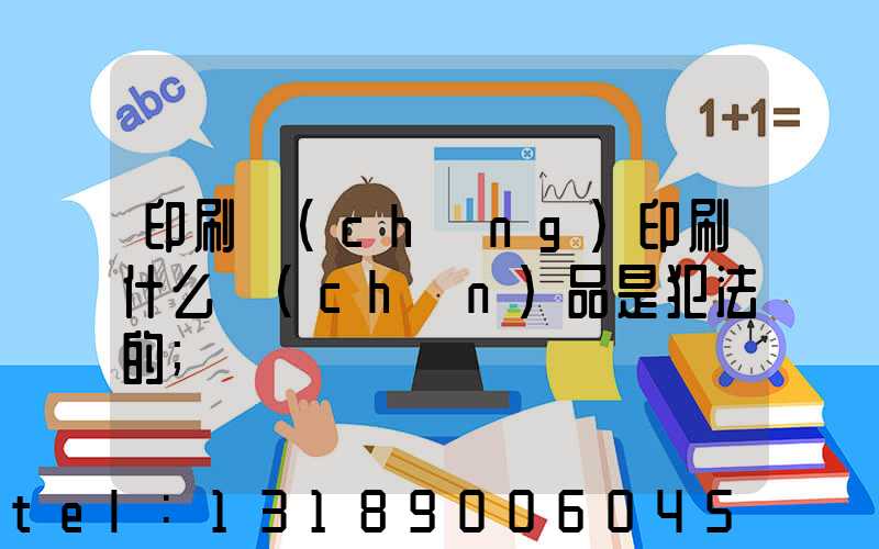 印刷廠(chǎng)印刷什么產(chǎn)品是犯法的