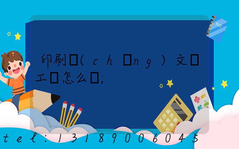 印刷廠(chǎng)文員工資怎么樣