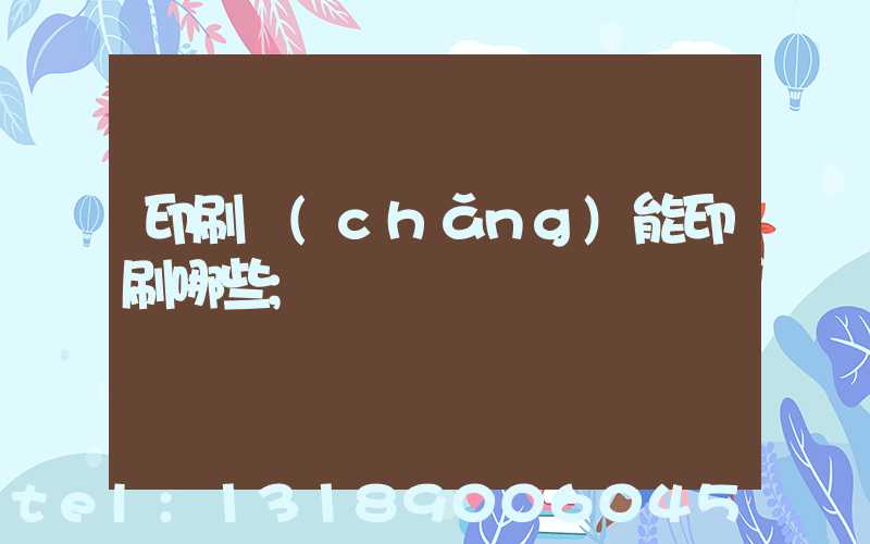 印刷廠(chǎng)能印刷哪些