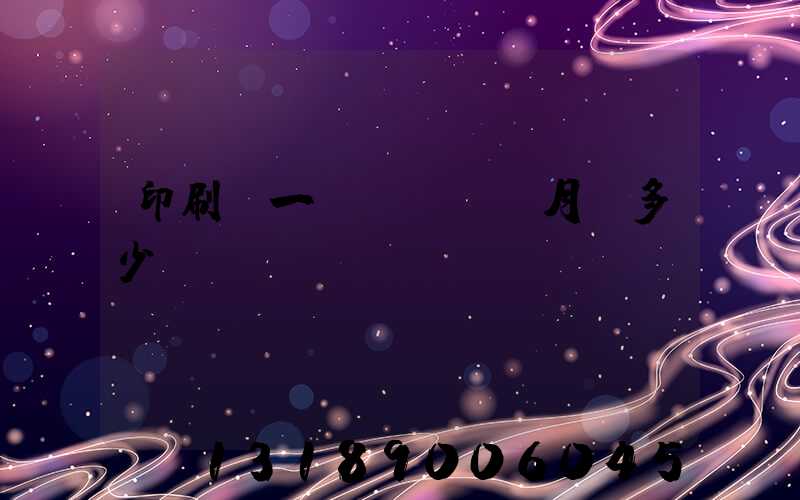 印刷廠一個(gè)月掙多少錢