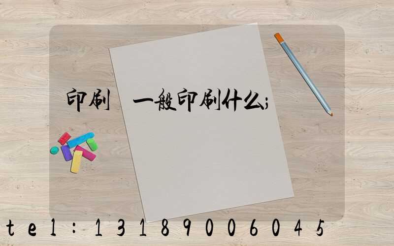 印刷廠一般印刷什么