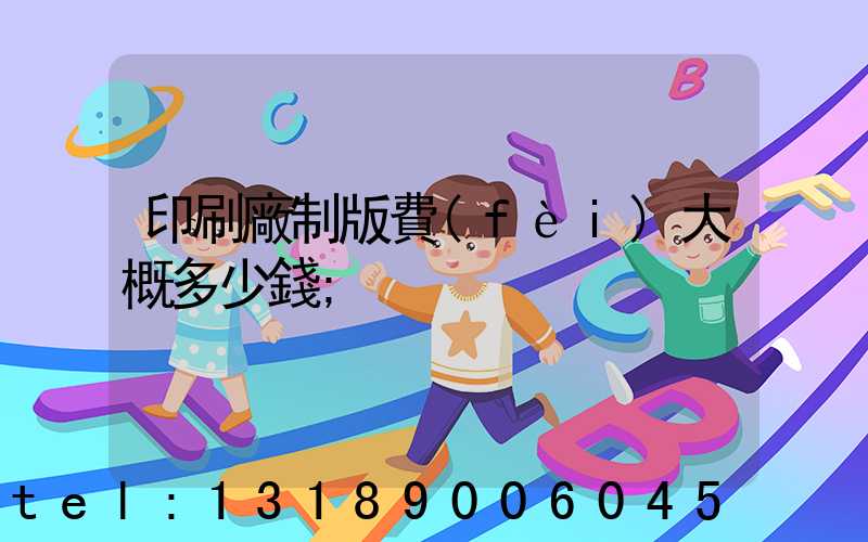 印刷廠制版費(fèi)大概多少錢