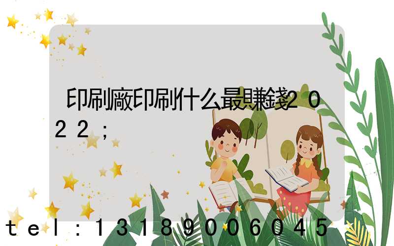印刷廠印刷什么最賺錢2022