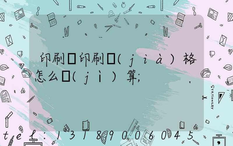 印刷廠印刷價(jià)格怎么計(jì)算