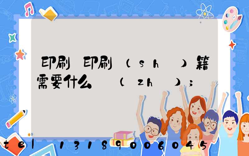印刷廠印刷書(shū)籍需要什么資質(zhì)