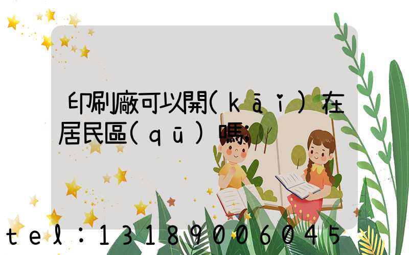 印刷廠可以開(kāi)在居民區(qū)嗎