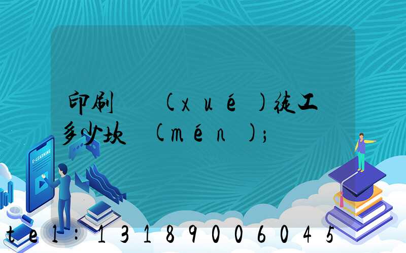 印刷廠學(xué)徒工資多少坎門(mén)