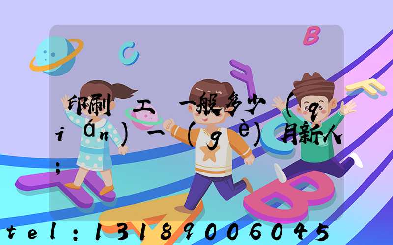 印刷廠工資一般多少錢(qián)一個(gè)月新人