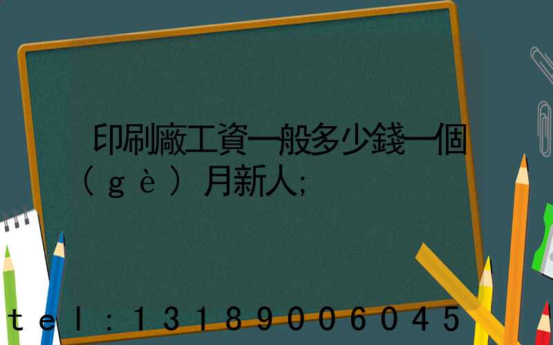 印刷廠工資一般多少錢一個(gè)月新人