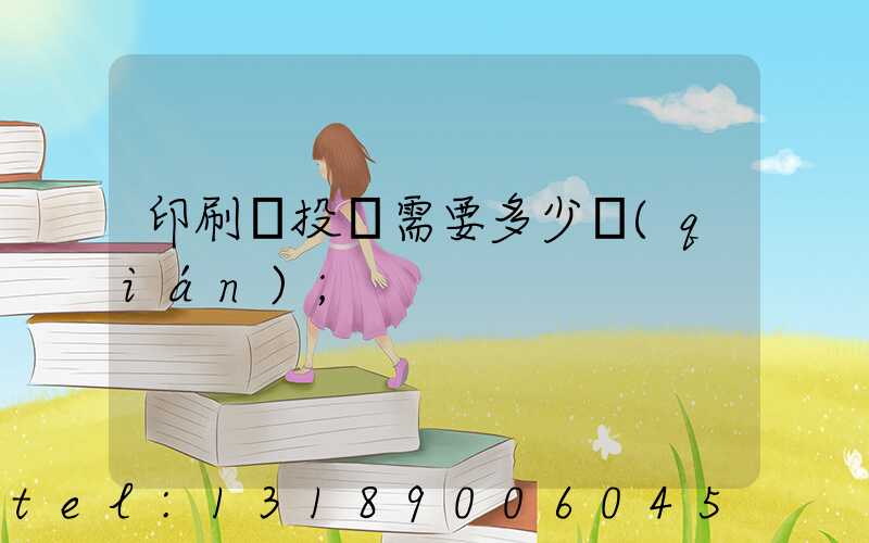 印刷廠投資需要多少錢(qián)
