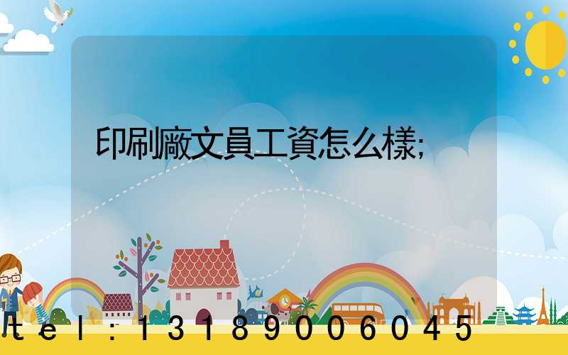 印刷廠文員工資怎么樣