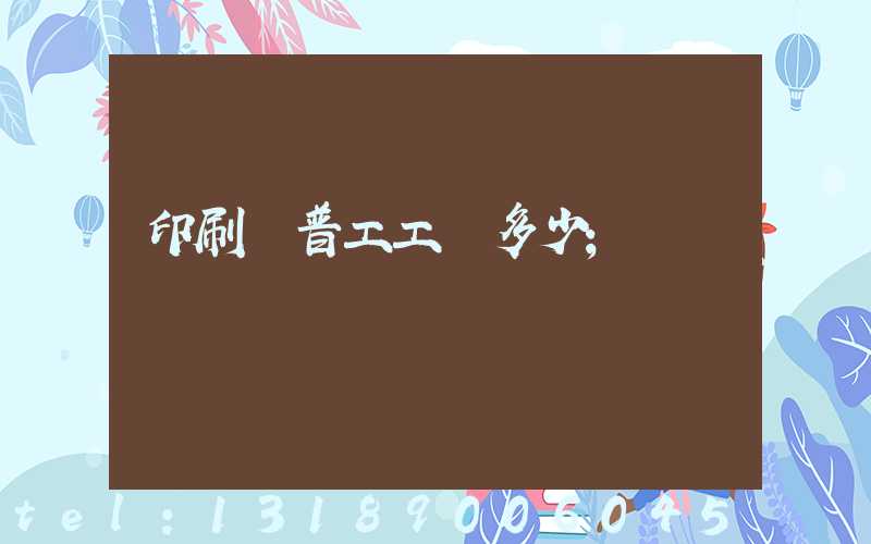 印刷廠普工工資多少