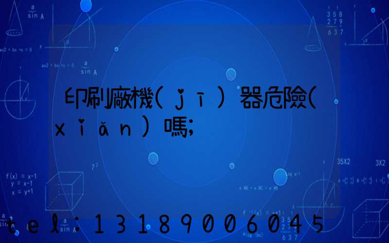 印刷廠機(jī)器危險(xiǎn)嗎