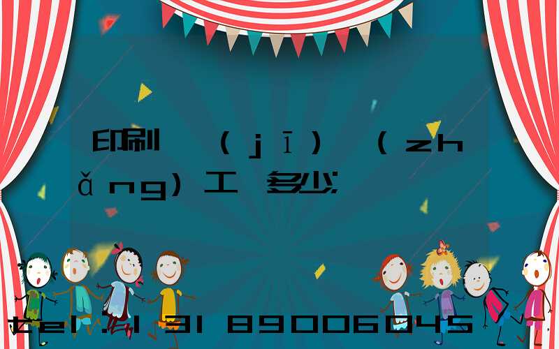 印刷廠機(jī)長(zhǎng)工資多少