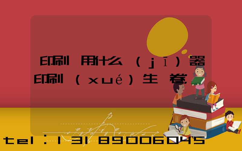 印刷廠用什么機(jī)器印刷學(xué)生試卷