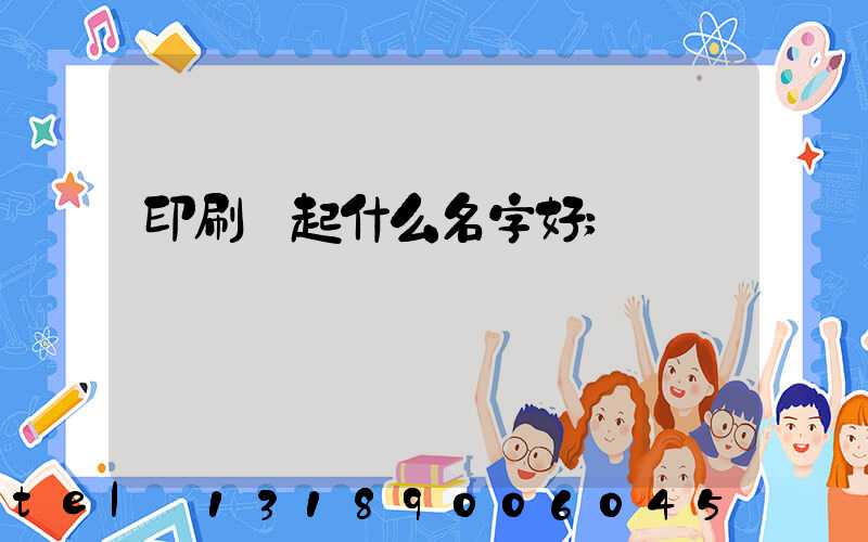 印刷廠起什么名字好