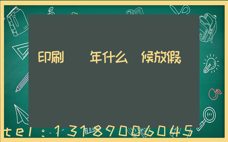 印刷廠過年什么時候放假