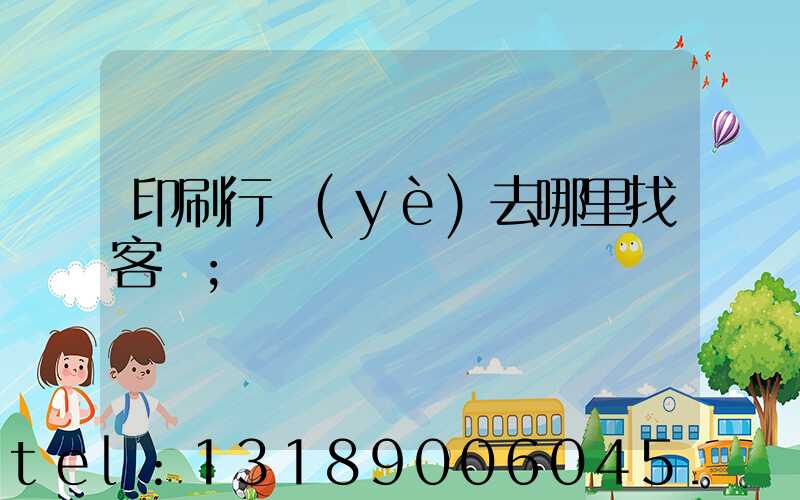 印刷行業(yè)去哪里找客戶