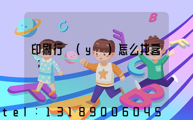 印刷行業(yè)怎么找客戶