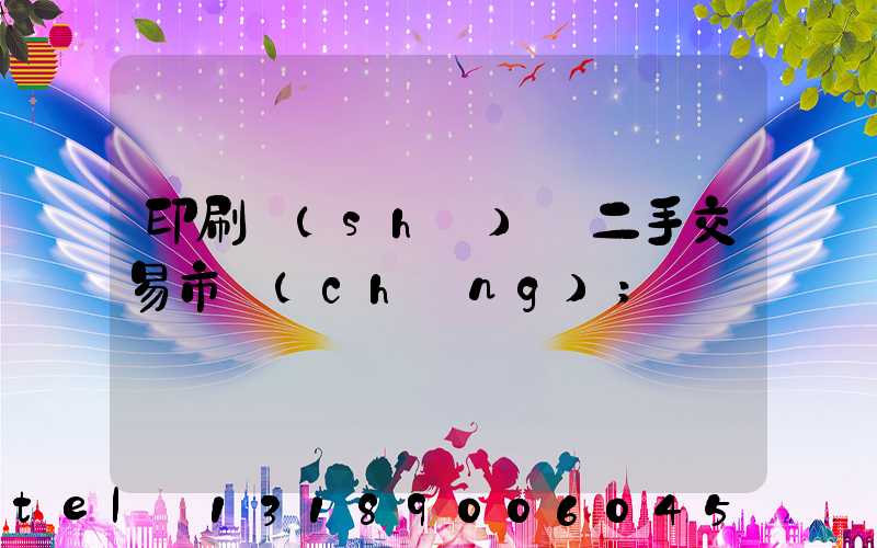 印刷設(shè)備二手交易市場(chǎng)