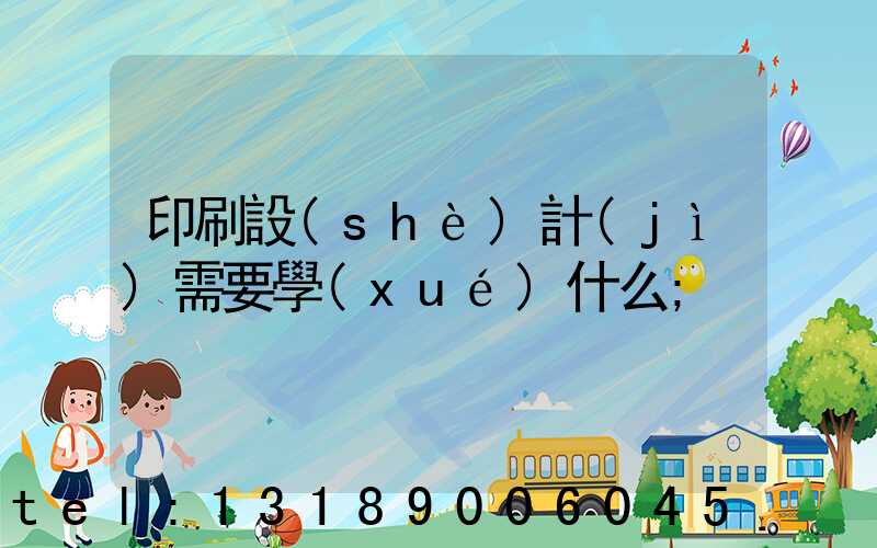 印刷設(shè)計(jì)需要學(xué)什么