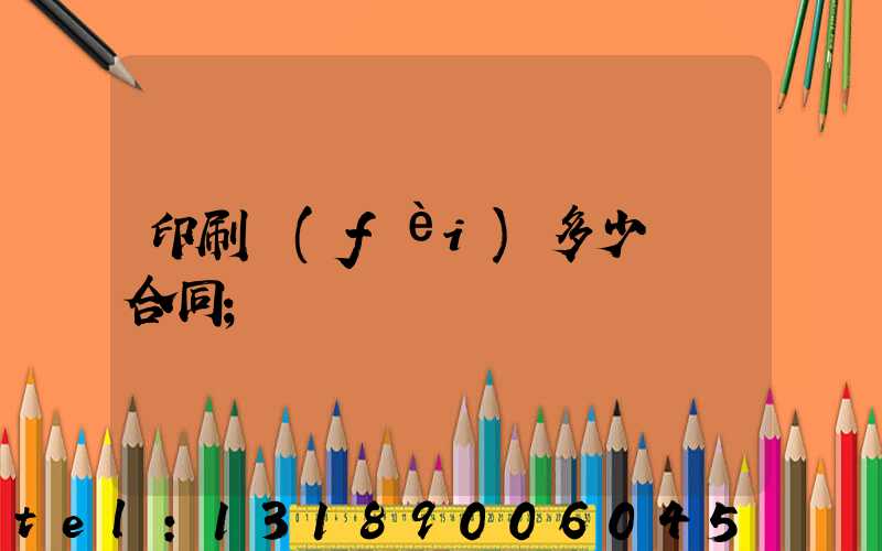 印刷費(fèi)多少錢簽合同