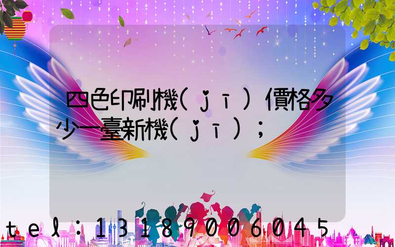 四色印刷機(jī)價格多少一臺新機(jī)