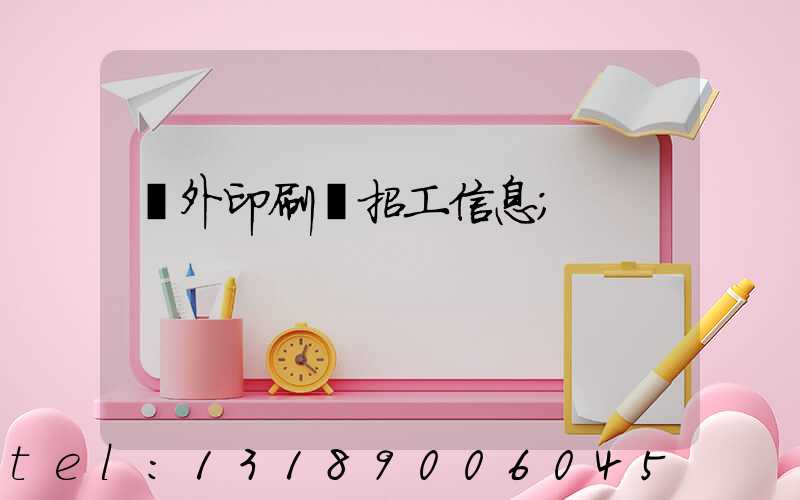國外印刷廠招工信息