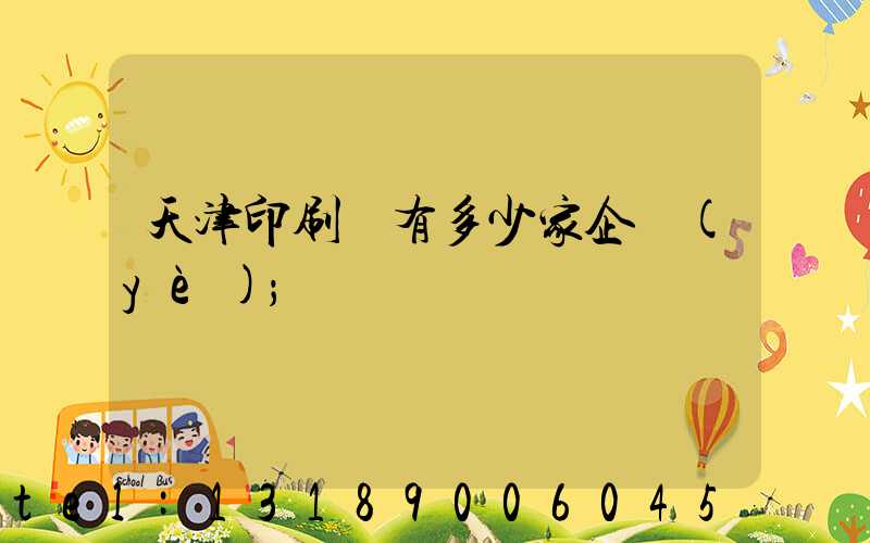 天津印刷廠有多少家企業(yè)