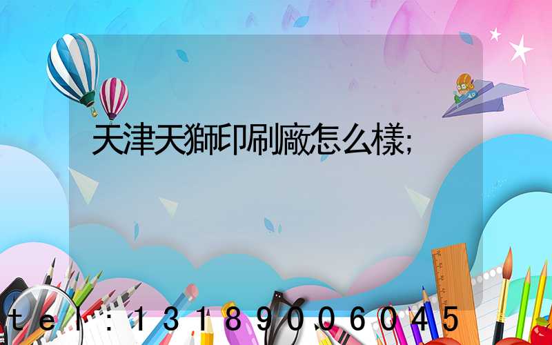 天津天獅印刷廠怎么樣