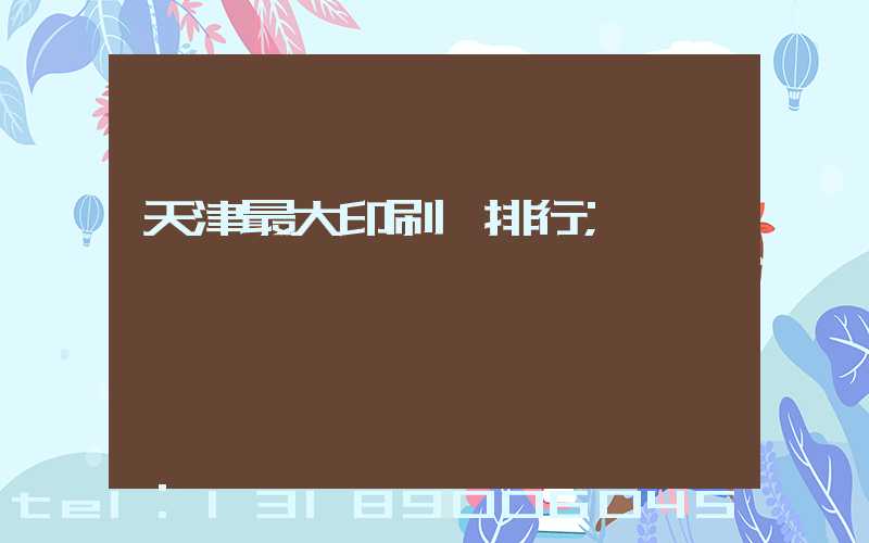 天津最大印刷廠排行