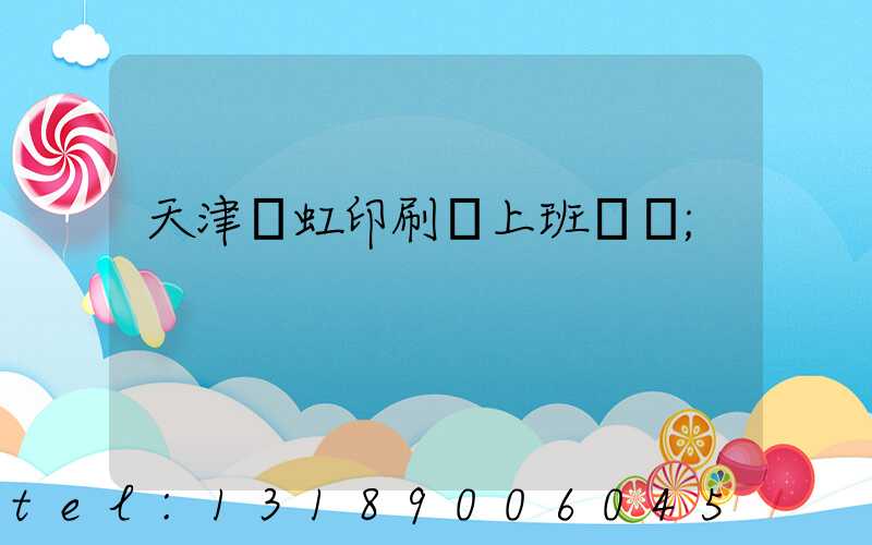 天津藝虹印刷廠上班時間