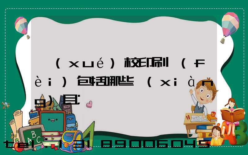 學(xué)校印刷費(fèi)包括哪些項(xiàng)目