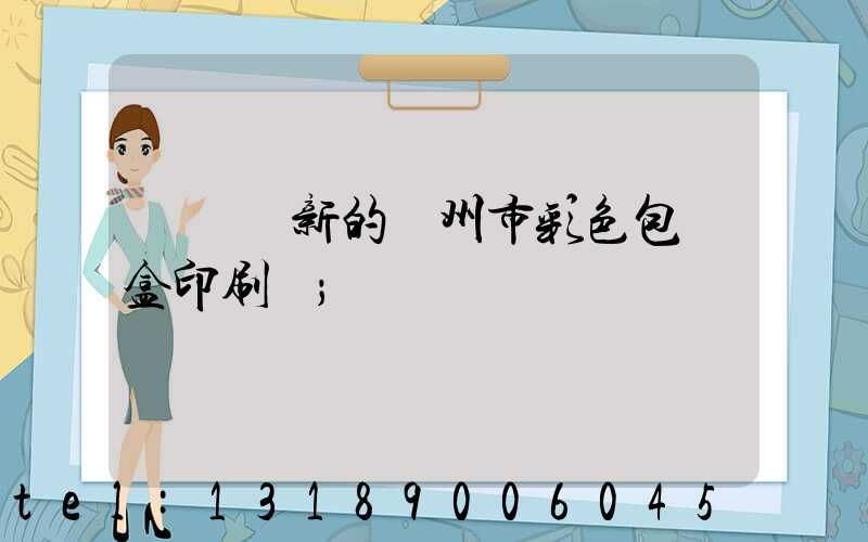 廣東嶄新的廣州市彩色包裝盒印刷廠