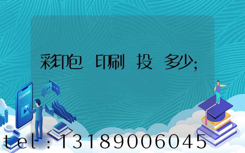 彩印包裝印刷廠投資多少