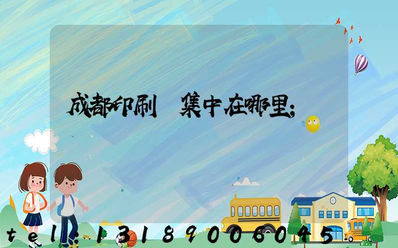 成都印刷廠集中在哪里