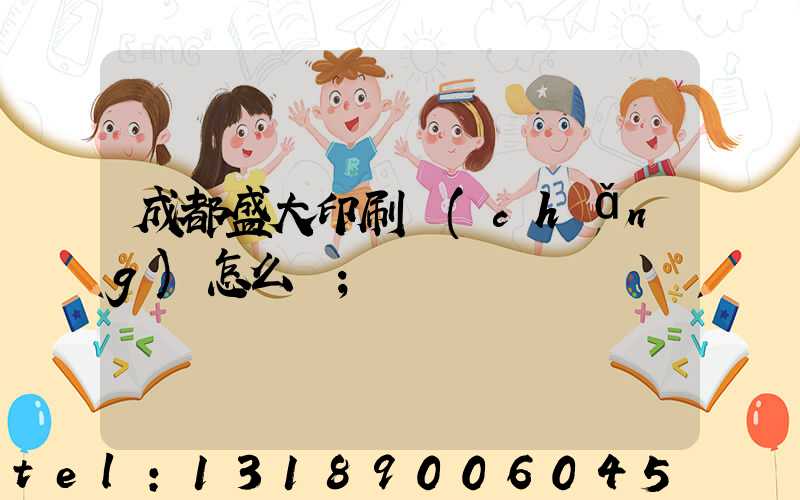 成都盛大印刷廠(chǎng)怎么樣