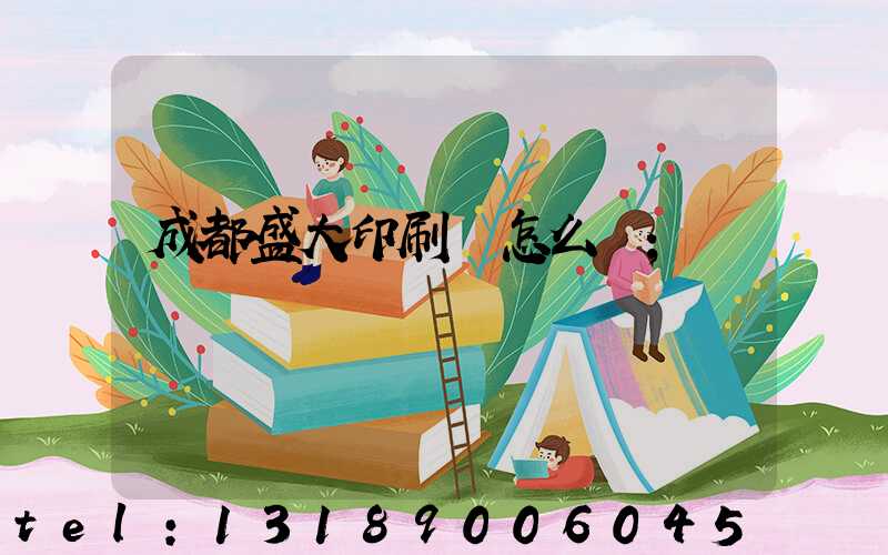 成都盛大印刷廠怎么樣